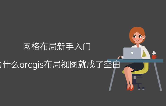 网格布局新手入门 为什么arcgis布局视图就成了空白？